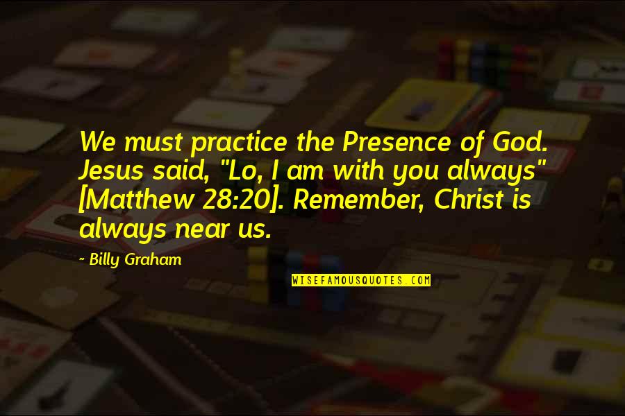 God Is Near Quotes By Billy Graham: We must practice the Presence of God. Jesus