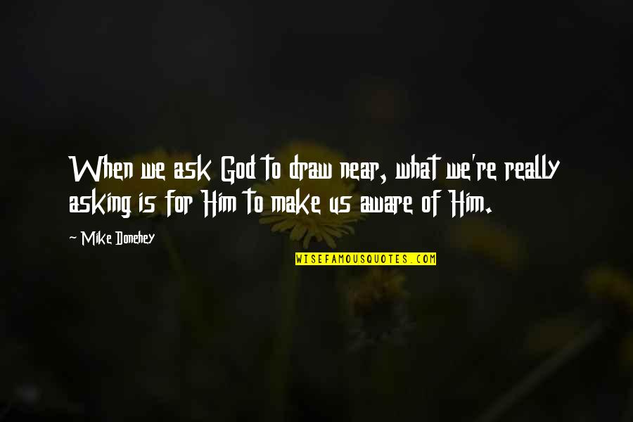 God Is Near Quotes By Mike Donehey: When we ask God to draw near, what