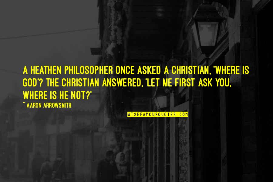 God Is Not A Religion Quotes By Aaron Arrowsmith: A heathen philosopher once asked a Christian, 'Where