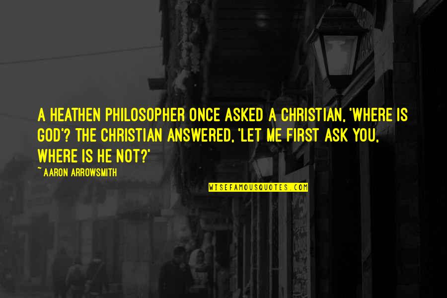 God Is Not A Religion Quotes By Aaron Arrowsmith: A heathen philosopher once asked a Christian, 'Where God Is Not A Religion Quotes By Aaron Arrowsmith: A heathen philosopher once asked a Christian, 'Where