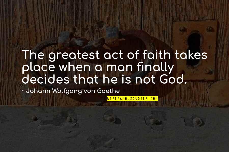 God Is Not A Religion Quotes By Johann Wolfgang Von Goethe: The greatest act of faith takes place when