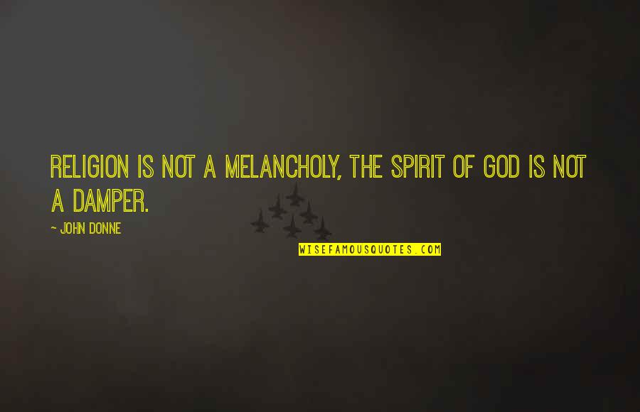 God Is Not A Religion Quotes By John Donne: Religion is not a melancholy, the spirit of