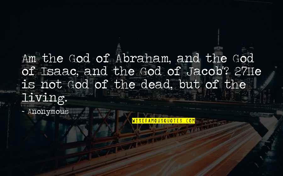 God Is Not Dead Quotes By Anonymous: Am the God of Abraham, and the God