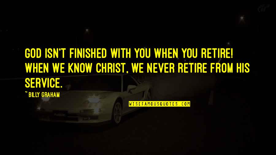 God Is Not Finished With You Yet Quotes By Billy Graham: God isn't finished with you when you retire! God Is Not Finished With You Yet Quotes By Billy Graham: God isn't finished with you when you retire!