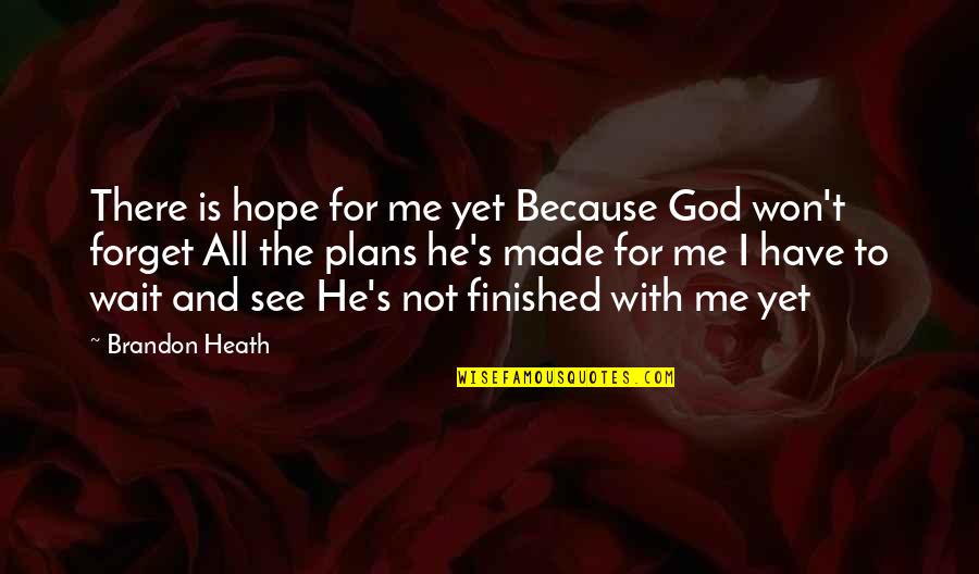 God Is Not Finished With You Yet Quotes By Brandon Heath: There is hope for me yet Because God God Is Not Finished With You Yet Quotes By Brandon Heath: There is hope for me yet Because God