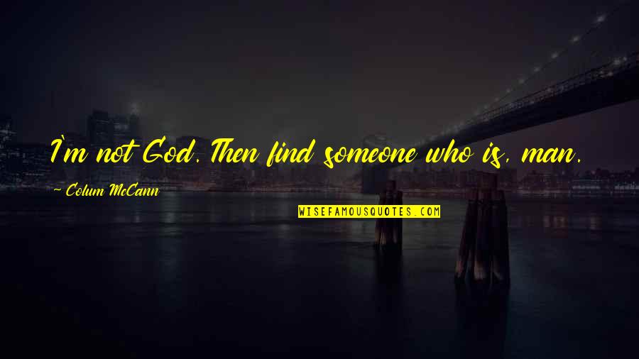 God Is Not Man Quotes By Colum McCann: I'm not God. Then find someone who is, God Is Not Man Quotes By Colum McCann: I'm not God. Then find someone who is,
