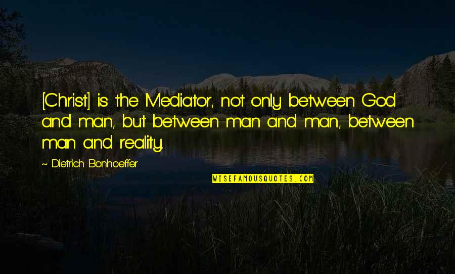 God Is Not Man Quotes By Dietrich Bonhoeffer: [Christ] is the Mediator, not only between God