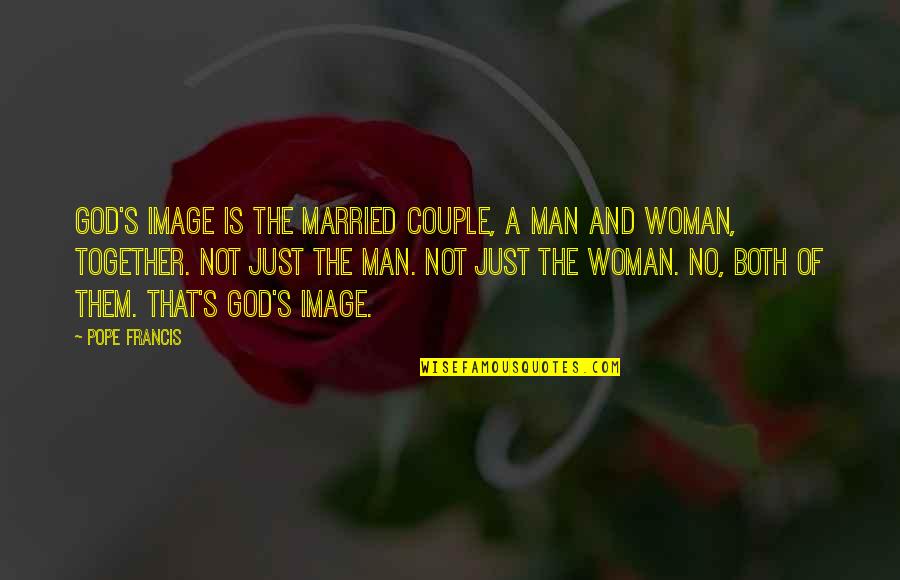 God Is Not Man Quotes By Pope Francis: God's image is the married couple, a man God Is Not Man Quotes By Pope Francis: God's image is the married couple, a man