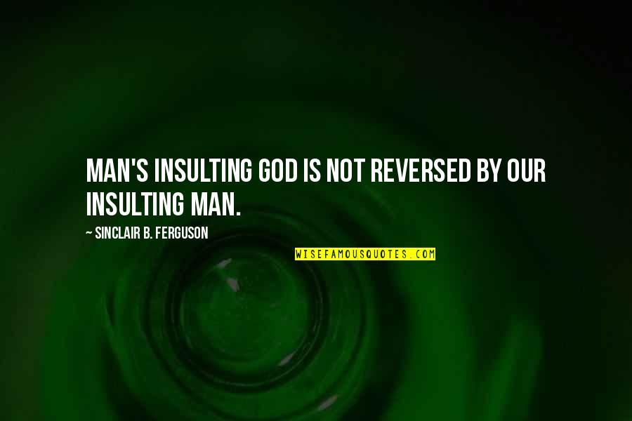 God Is Not Man Quotes By Sinclair B. Ferguson: Man's insulting God is not reversed by our God Is Not Man Quotes By Sinclair B. Ferguson: Man's insulting God is not reversed by our