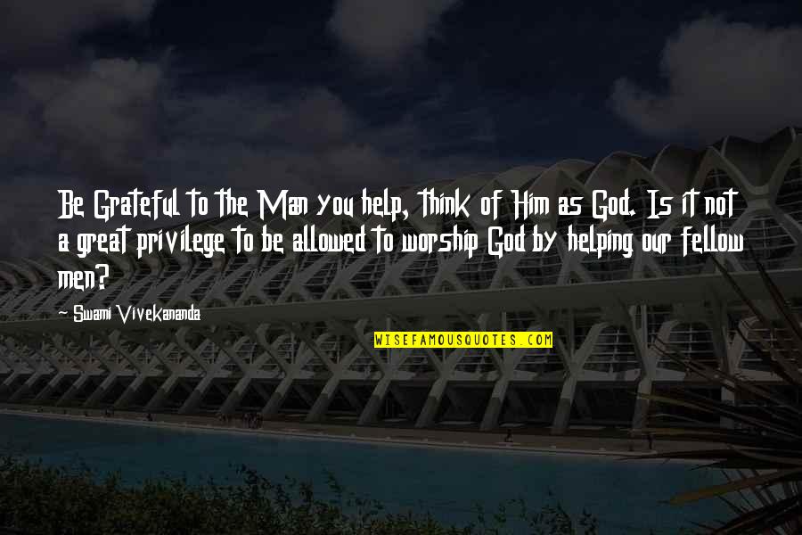 God Is Not Man Quotes By Swami Vivekananda: Be Grateful to the Man you help, think God Is Not Man Quotes By Swami Vivekananda: Be Grateful to the Man you help, think