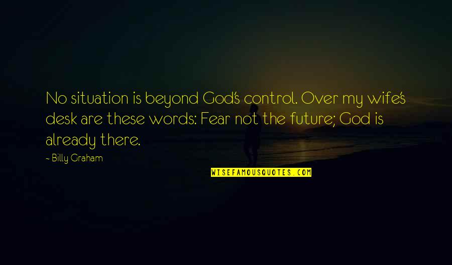 God Is Not There Quotes By Billy Graham: No situation is beyond God's control. Over my