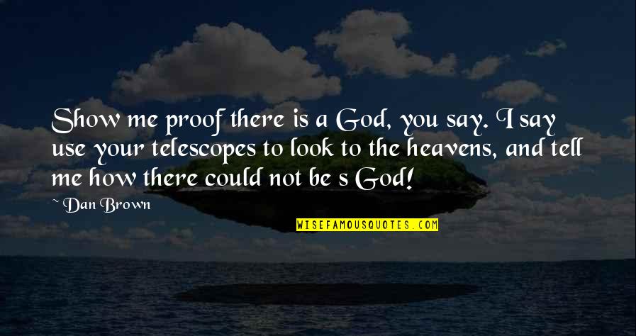 God Is Not There Quotes By Dan Brown: Show me proof there is a God, you