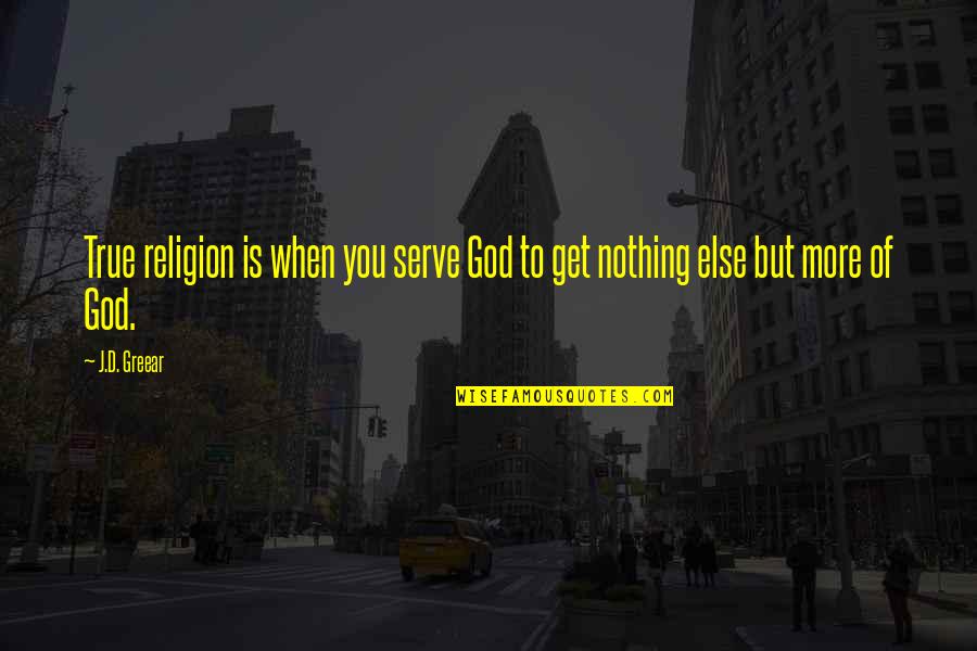God Is Nothing Quotes By J.D. Greear: True religion is when you serve God to