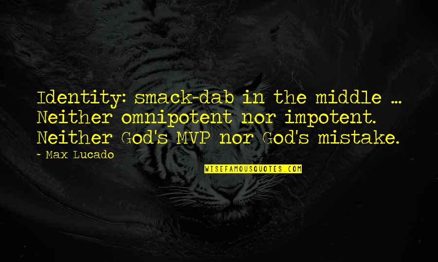 God Is Omnipotent Quotes By Max Lucado: Identity: smack-dab in the middle ... Neither omnipotent