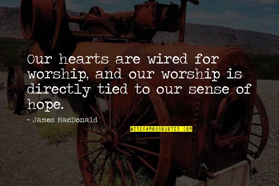 God Is Our Only Hope Quotes By James MacDonald: Our hearts are wired for worship, and our God Is Our Only Hope Quotes By James MacDonald: Our hearts are wired for worship, and our