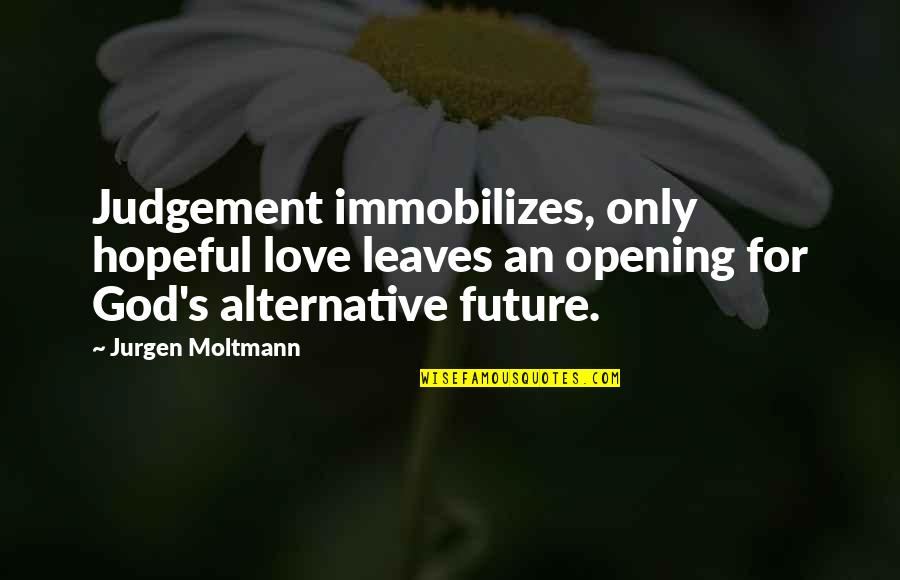 God Is Our Only Hope Quotes By Jurgen Moltmann: Judgement immobilizes, only hopeful love leaves an opening