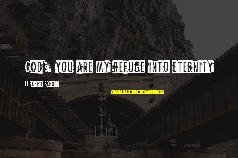 God Is Our Refuge Quotes By Sophie Scholl: God, you are my refuge into eternity