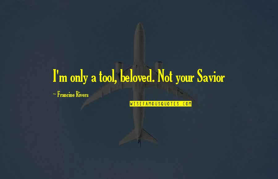 God Is Our Savior Quotes By Francine Rivers: I'm only a tool, beloved. Not your Savior God Is Our Savior Quotes By Francine Rivers: I'm only a tool, beloved. Not your Savior