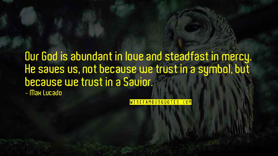 God Is Our Savior Quotes By Max Lucado: Our God is abundant in love and steadfast God Is Our Savior Quotes By Max Lucado: Our God is abundant in love and steadfast