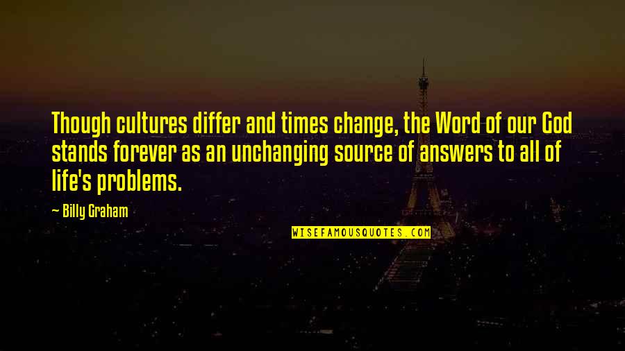 God Is Our Source Quotes By Billy Graham: Though cultures differ and times change, the Word God Is Our Source Quotes By Billy Graham: Though cultures differ and times change, the Word