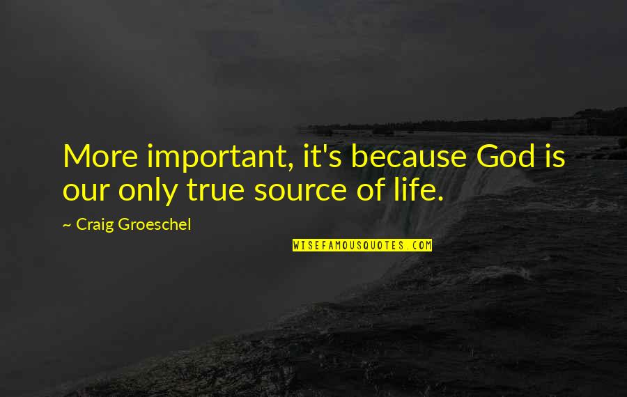 God Is Our Source Quotes By Craig Groeschel: More important, it's because God is our only God Is Our Source Quotes By Craig Groeschel: More important, it's because God is our only