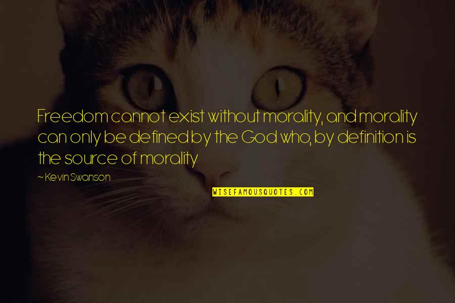 God Is Our Source Quotes By Kevin Swanson: Freedom cannot exist without morality, and morality can God Is Our Source Quotes By Kevin Swanson: Freedom cannot exist without morality, and morality can