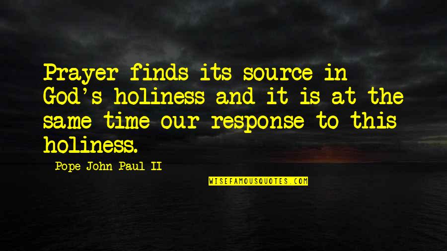 God Is Our Source Quotes By Pope John Paul II: Prayer finds its source in God's holiness and God Is Our Source Quotes By Pope John Paul II: Prayer finds its source in God's holiness and