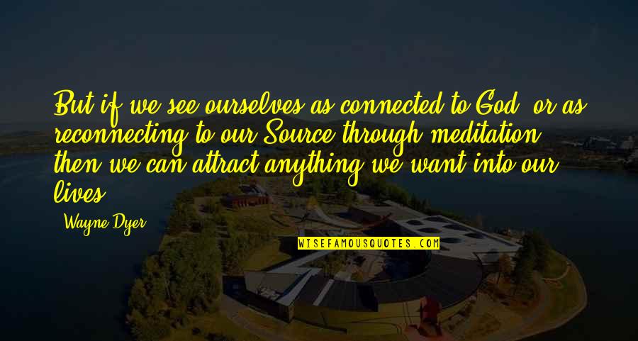 God Is Our Source Quotes By Wayne Dyer: But if we see ourselves as connected to God Is Our Source Quotes By Wayne Dyer: But if we see ourselves as connected to
