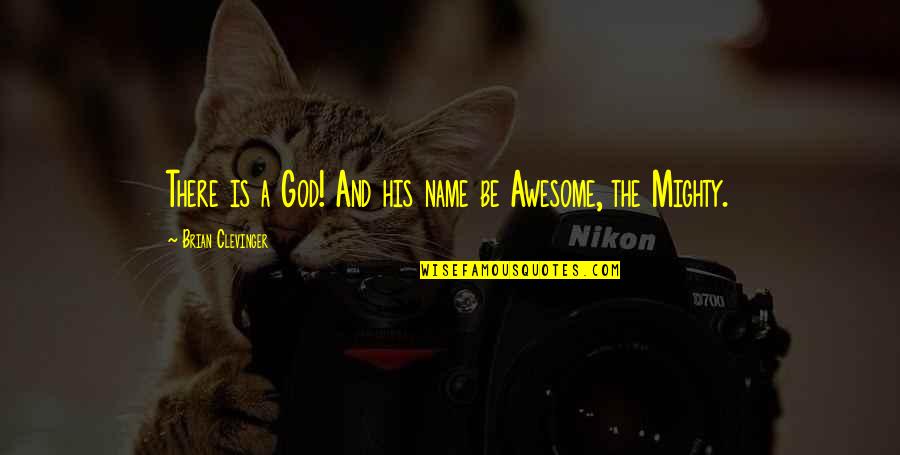 God Is So Awesome Quotes By Brian Clevinger: There is a God! And his name be God Is So Awesome Quotes By Brian Clevinger: There is a God! And his name be