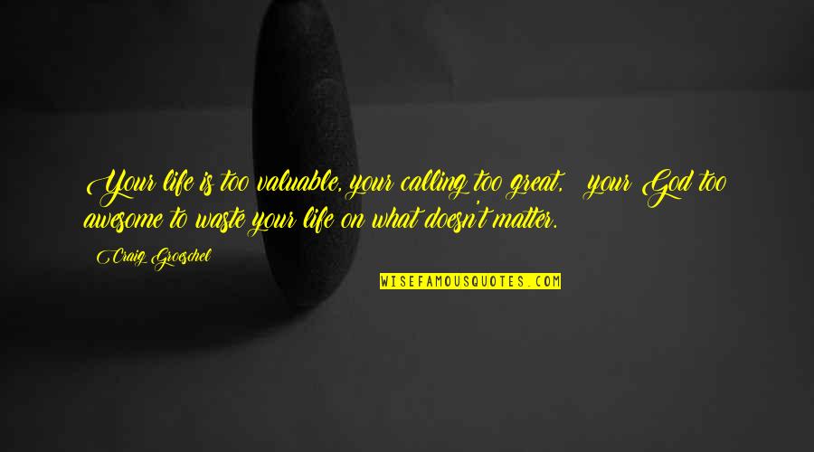 God Is So Awesome Quotes By Craig Groeschel: Your life is too valuable, your calling too God Is So Awesome Quotes By Craig Groeschel: Your life is too valuable, your calling too