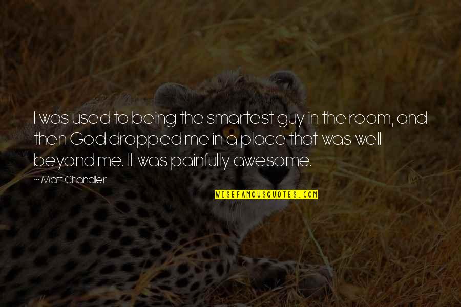 God Is So Awesome Quotes By Matt Chandler: I was used to being the smartest guy God Is So Awesome Quotes By Matt Chandler: I was used to being the smartest guy