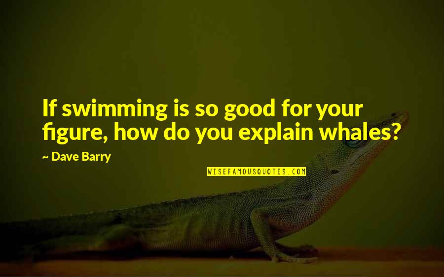 God Is So Good Quotes By Dave Barry: If swimming is so good for your figure,