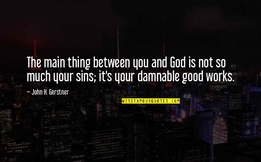 God Is So Good Quotes By John H. Gerstner: The main thing between you and God is