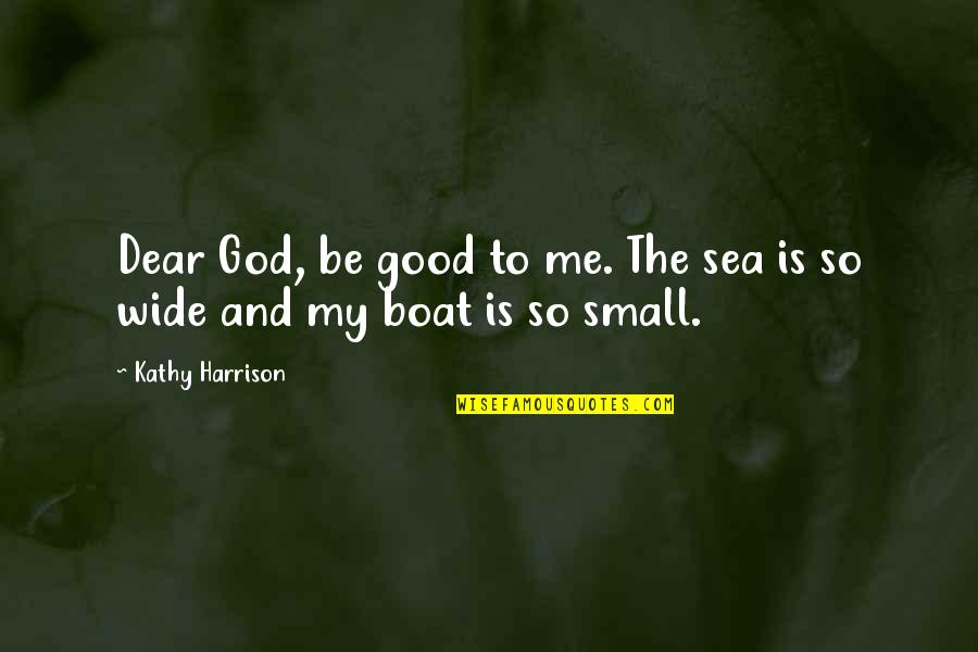 God Is So Good Quotes By Kathy Harrison: Dear God, be good to me. The sea