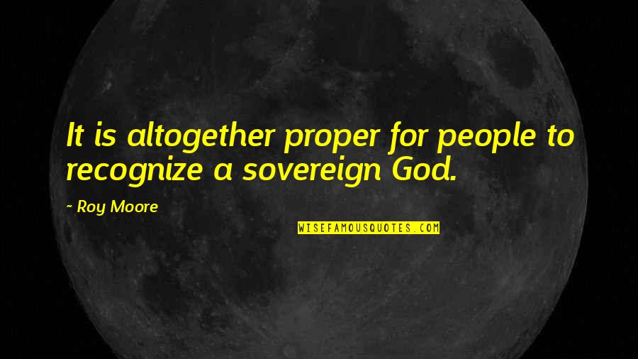 God Is Sovereign Quotes By Roy Moore: It is altogether proper for people to recognize