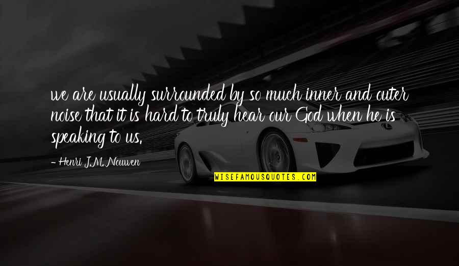 God Is Speaking Quotes By Henri J.M. Nouwen: we are usually surrounded by so much inner God Is Speaking Quotes By Henri J.M. Nouwen: we are usually surrounded by so much inner