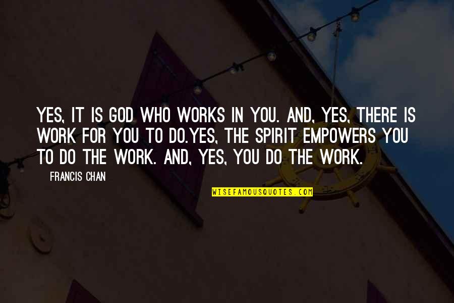 God Is Spirit Quotes By Francis Chan: Yes, it is God who works in you.