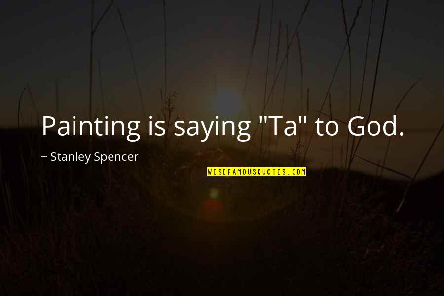 God Is Spirit Quotes By Stanley Spencer: Painting is saying "Ta" to God.