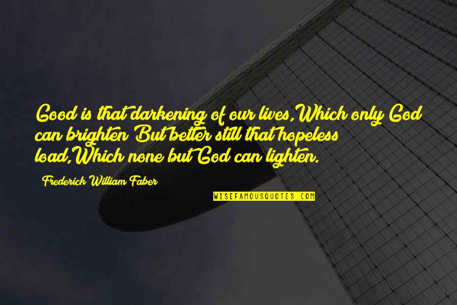 God Is Still There Quotes By Frederick William Faber: Good is that darkening of our lives,Which only