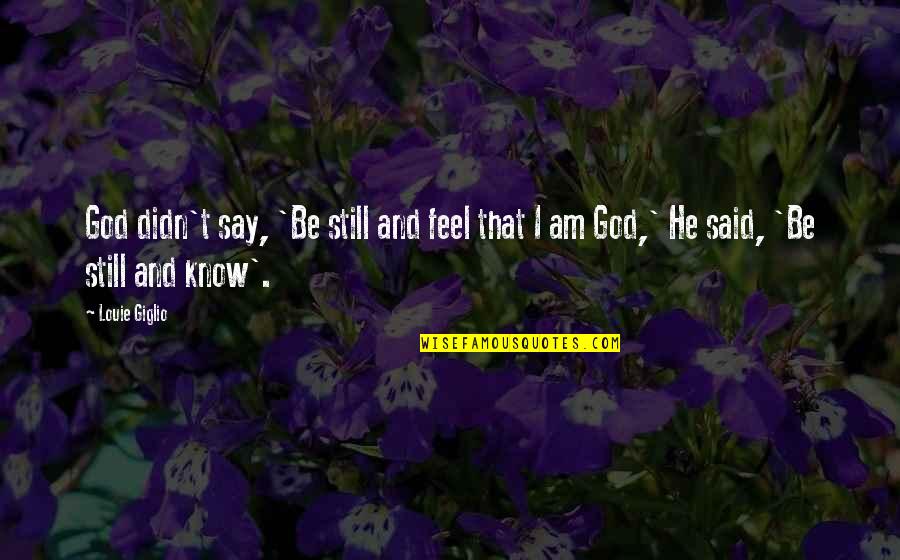 God Is Still There Quotes By Louie Giglio: God didn't say, 'Be still and feel that
