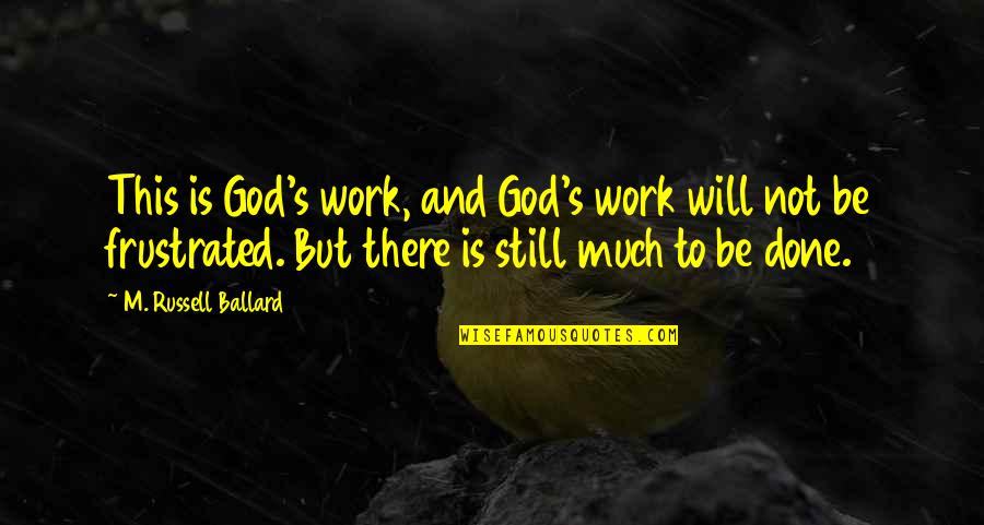 God Is Still There Quotes By M. Russell Ballard: This is God's work, and God's work will