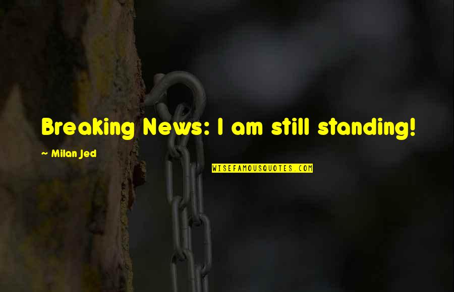 God Is Still There Quotes By Milan Jed: Breaking News: I am still standing!