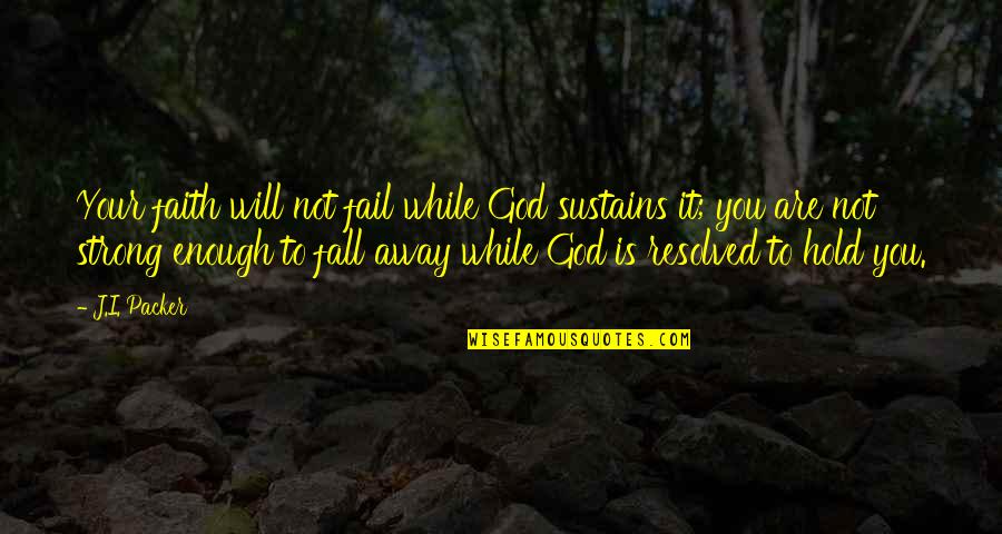 God Is Strong Quotes By J.I. Packer: Your faith will not fail while God sustains God Is Strong Quotes By J.I. Packer: Your faith will not fail while God sustains