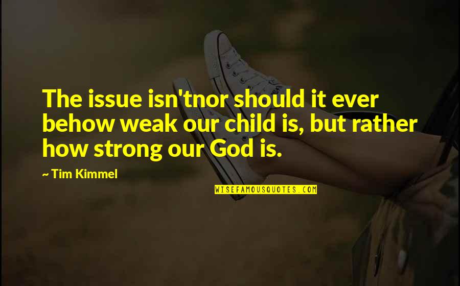 God Is Strong Quotes By Tim Kimmel: The issue isn'tnor should it ever behow weak God Is Strong Quotes By Tim Kimmel: The issue isn'tnor should it ever behow weak