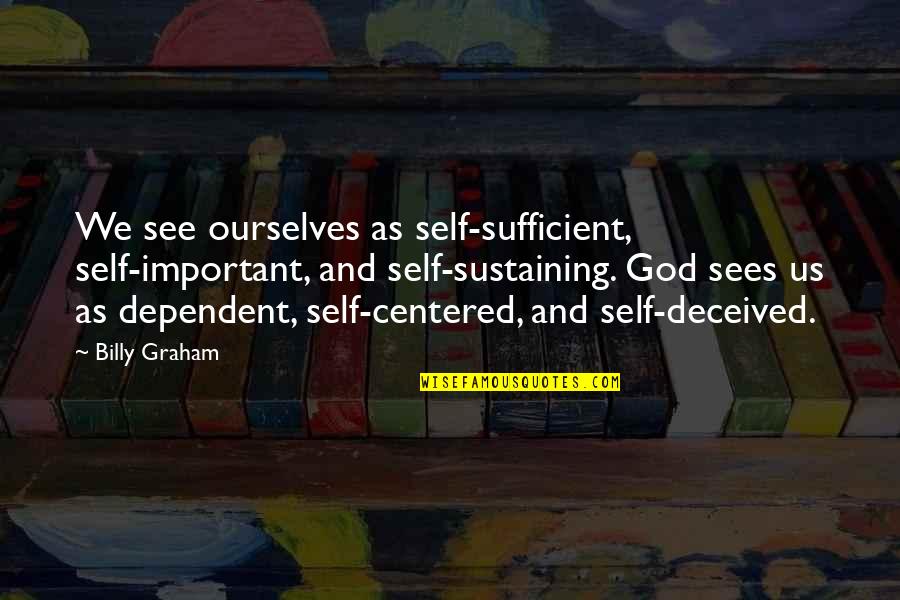 God Is Sufficient Quotes By Billy Graham: We see ourselves as self-sufficient, self-important, and self-sustaining.