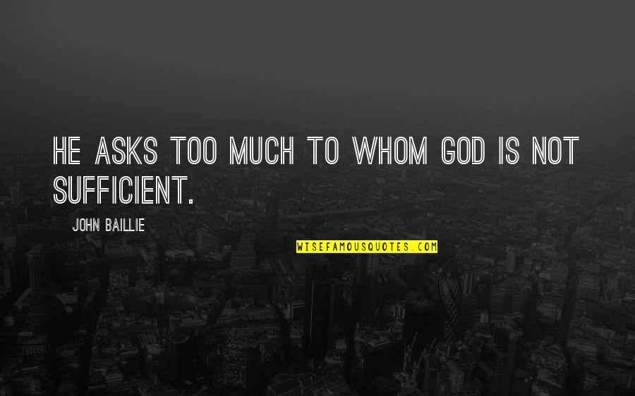 God Is Sufficient Quotes By John Baillie: He asks too much to whom God is