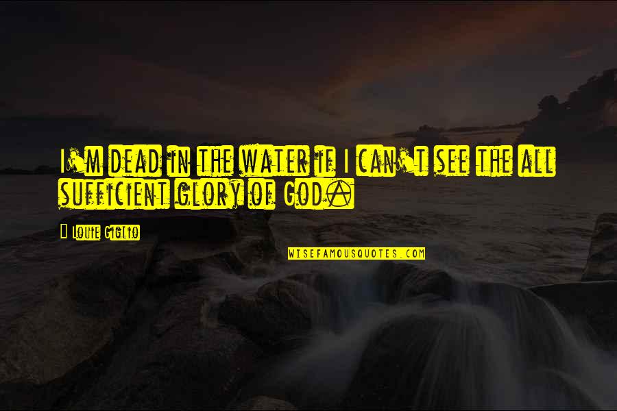 God Is Sufficient Quotes By Louie Giglio: I'm dead in the water if I can't