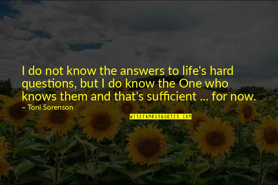 God Is Sufficient Quotes By Toni Sorenson: I do not know the answers to life's