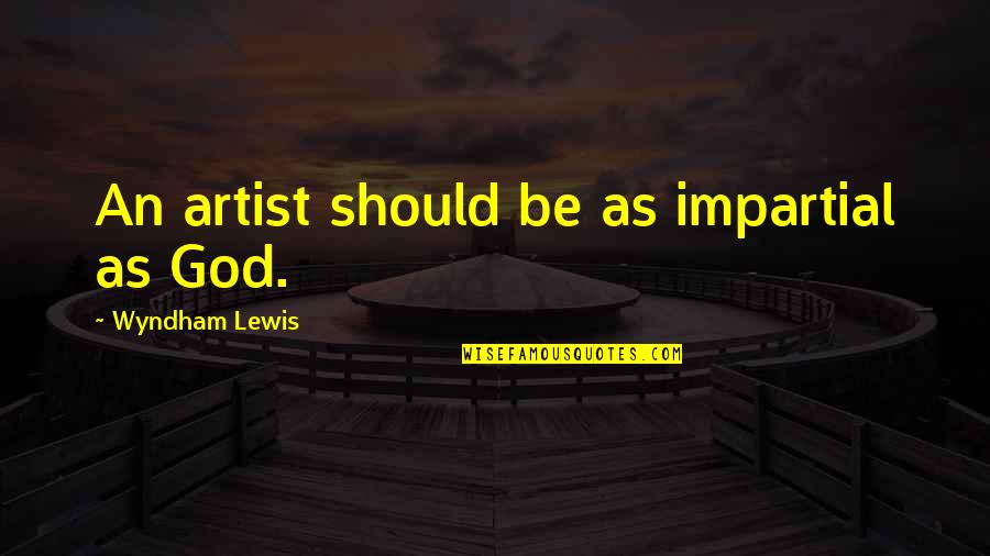 God Is The Best Artist Quotes By Wyndham Lewis: An artist should be as impartial as God.