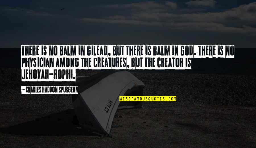 God Is The Creator Quotes By Charles Haddon Spurgeon: There is no balm in Gilead, but there